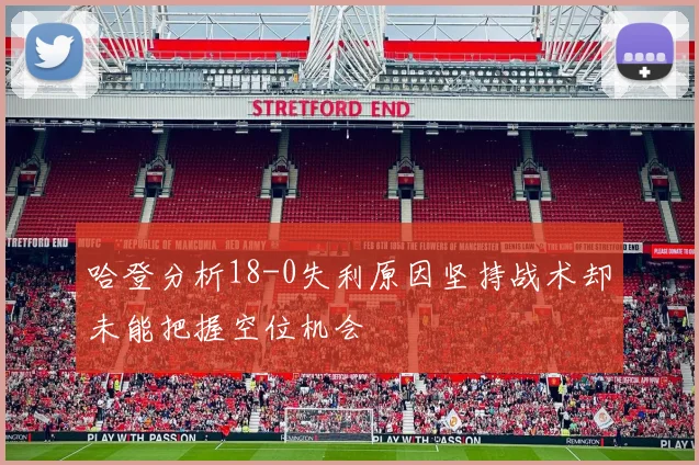 哈登分析18-0失利原因坚持战术却未能把握空位机会