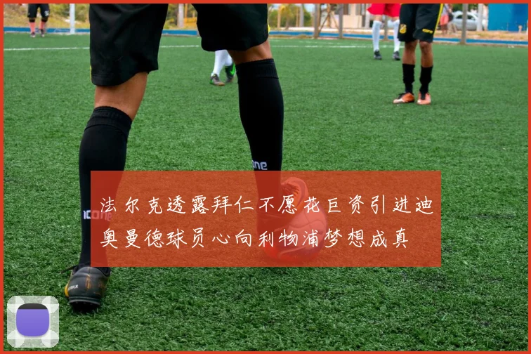 法尔克透露拜仁不愿花巨资引进迪奥曼德球员心向利物浦梦想成真