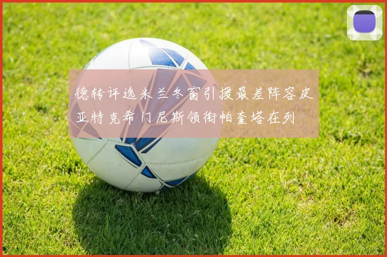德转评选米兰冬窗引援最差阵容皮亚特克希门尼斯领衔帕奎塔在列