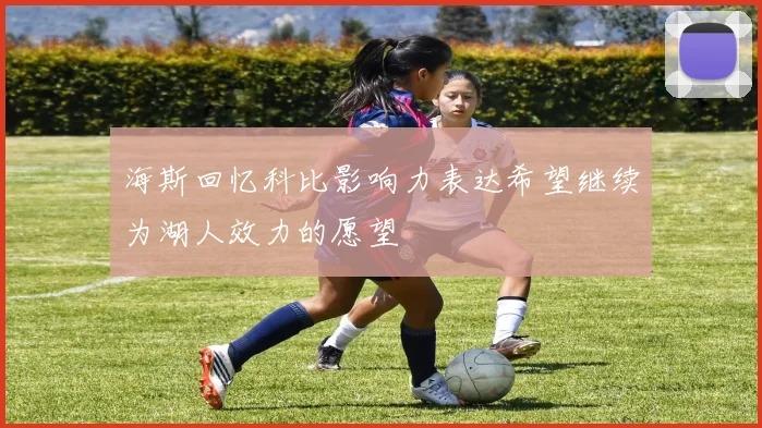 海斯回忆科比影响力表达希望继续为湖人效力的愿望