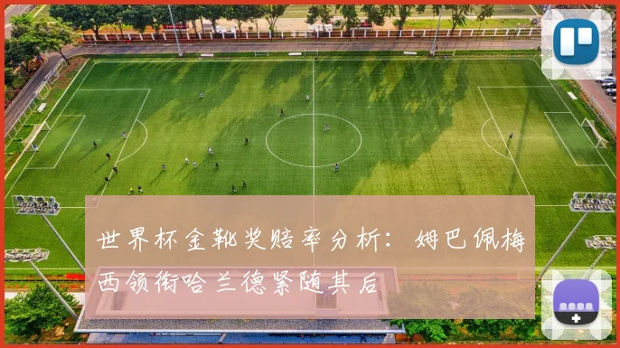 世界杯金靴奖赔率分析：姆巴佩梅西领衔哈兰德紧随其后