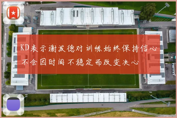KD表示谢泼德对训练始终保持信心不会因时间不稳定而改变决心